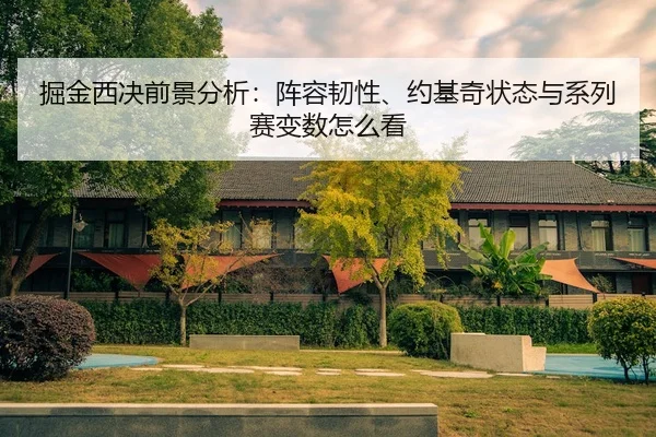 掘金西决前景分析：阵容韧性、约基奇状态与系列赛变数怎么看