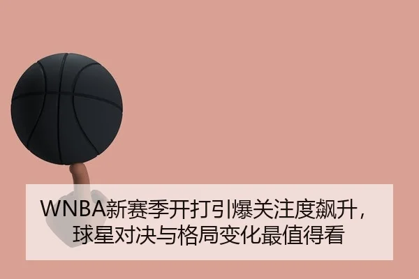 WNBA新赛季开打引爆关注度飙升，球星对决与格局变化最值得看